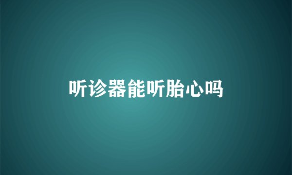 听诊器能听胎心吗