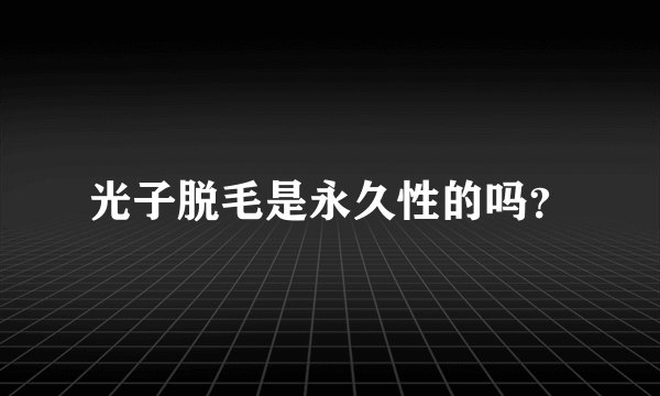 光子脱毛是永久性的吗？