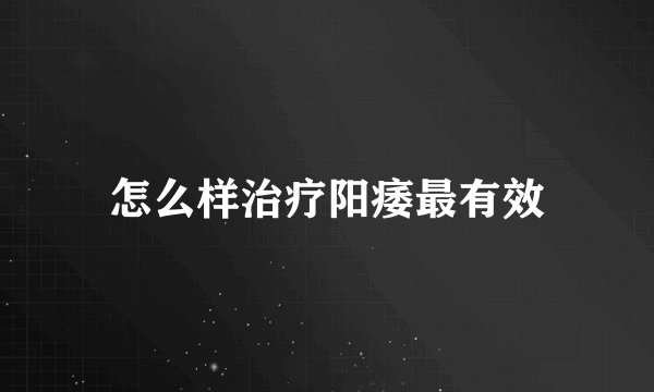 怎么样治疗阳痿最有效