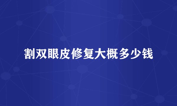 割双眼皮修复大概多少钱
