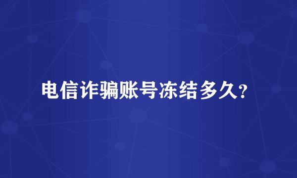 电信诈骗账号冻结多久？