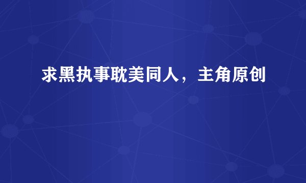 求黑执事耽美同人，主角原创