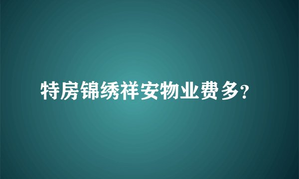 特房锦绣祥安物业费多？