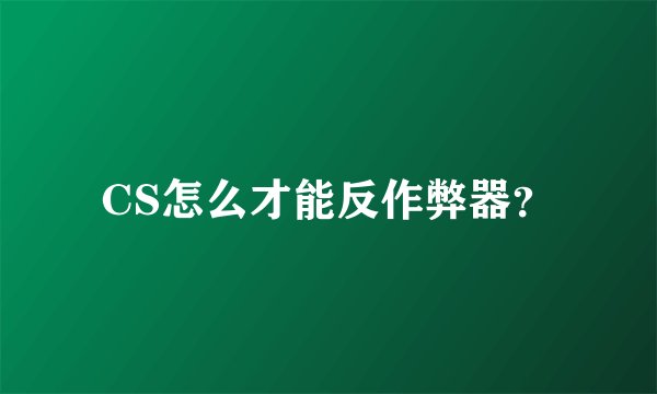 CS怎么才能反作弊器？