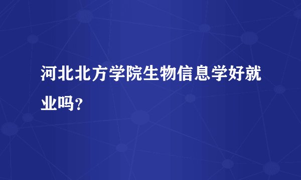 河北北方学院生物信息学好就业吗?