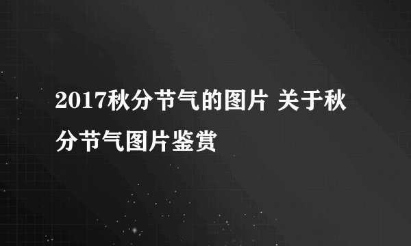 2017秋分节气的图片 关于秋分节气图片鉴赏