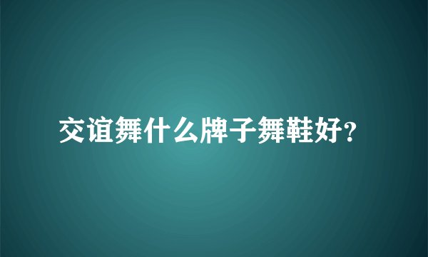 交谊舞什么牌子舞鞋好?