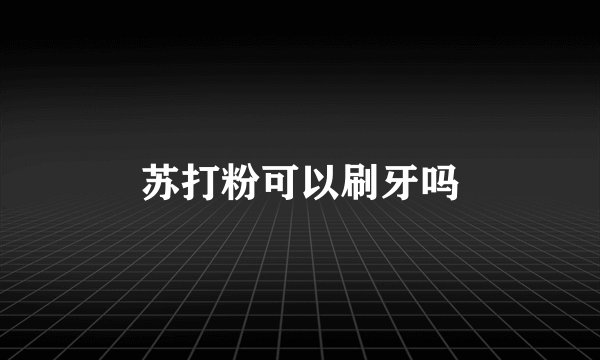 苏打粉可以刷牙吗