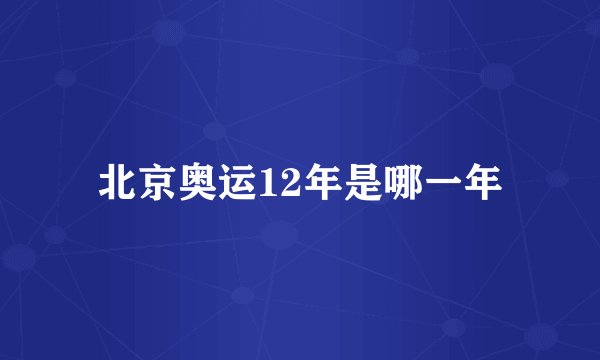 北京奥运12年是哪一年