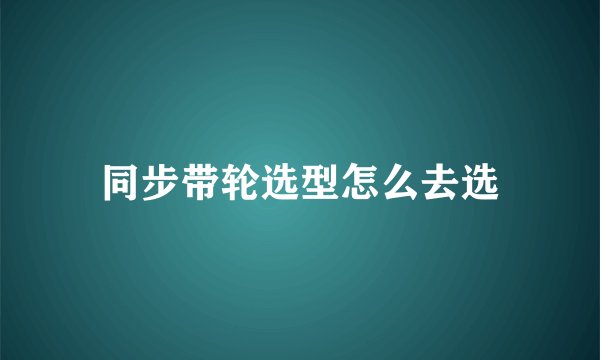 同步带轮选型怎么去选