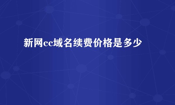 新网cc域名续费价格是多少