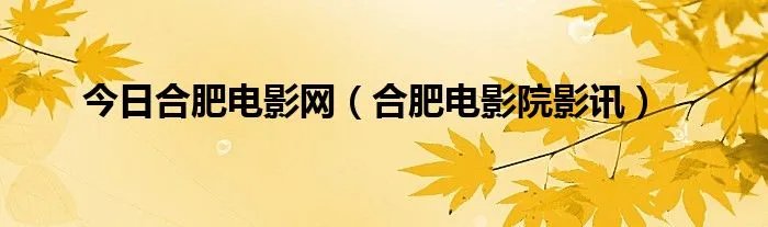 今日合肥电影网（合肥电影院影讯）