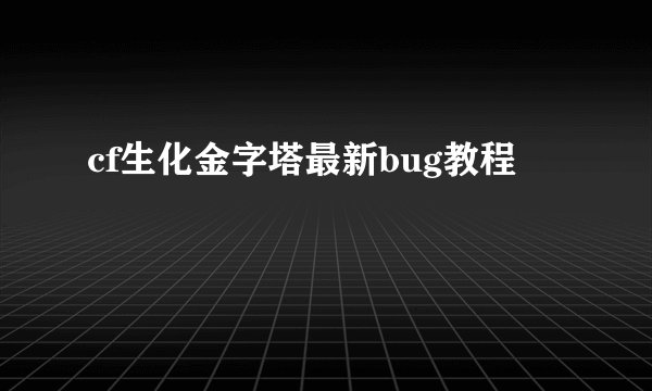 cf生化金字塔最新bug教程