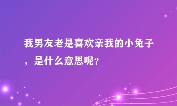 我男友老是喜欢亲我的小兔子，是什么意思呢？