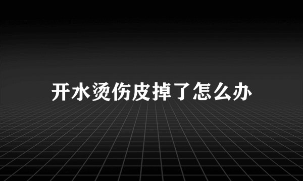 开水烫伤皮掉了怎么办