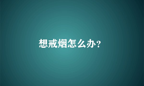 想戒烟怎么办？