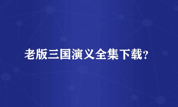 老版三国演义全集下载？