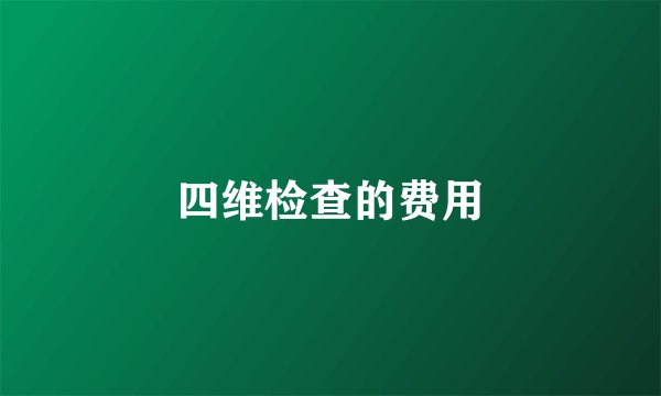 四维检查的费用