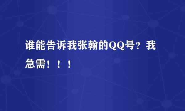 谁能告诉我张翰的QQ号？我急需！！！
