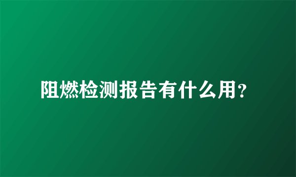 阻燃检测报告有什么用？
