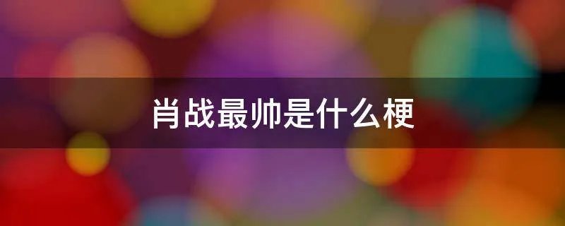 肖战最帅是什么梗