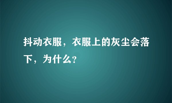 抖动衣服，衣服上的灰尘会落下，为什么？