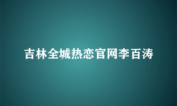 吉林全城热恋官网李百涛