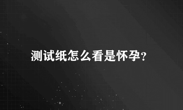 测试纸怎么看是怀孕？