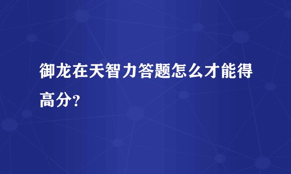 御龙在天智力答题怎么才能得高分？