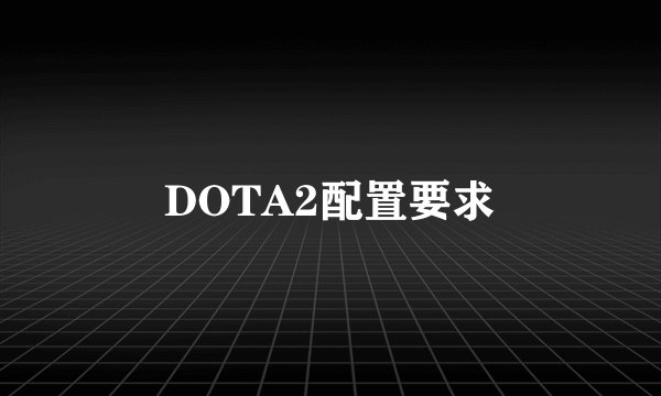 DOTA2配置要求
