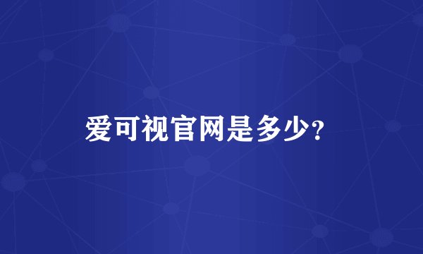 爱可视官网是多少？