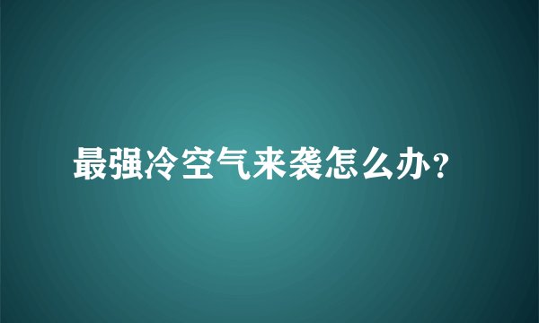 最强冷空气来袭怎么办？