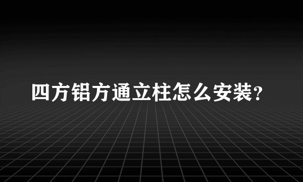 四方铝方通立柱怎么安装？