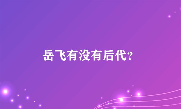 岳飞有没有后代？
