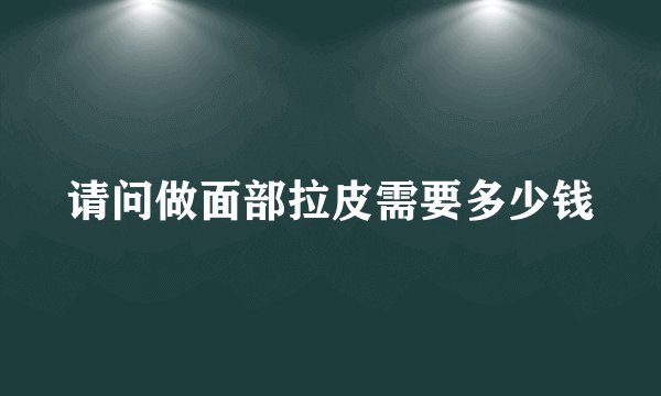 请问做面部拉皮需要多少钱