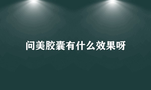 问美胶囊有什么效果呀