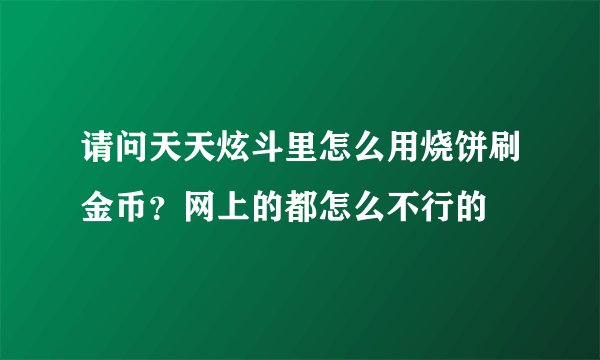 请问天天炫斗里怎么用烧饼刷金币?网上的都怎么不行的