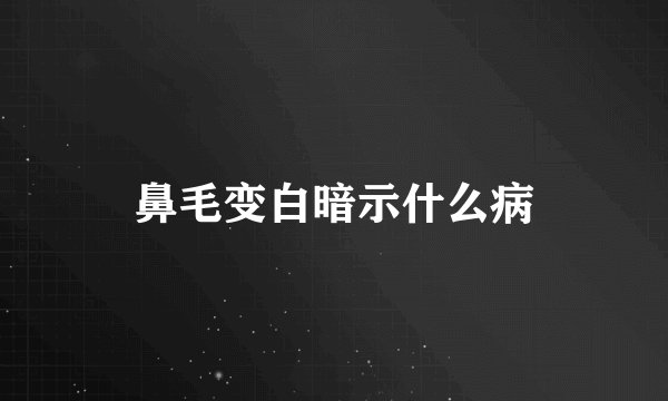 鼻毛变白暗示什么病