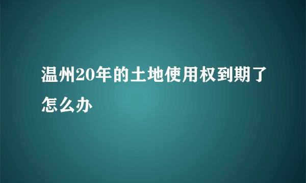温州20年的土地使用权到期了怎么办