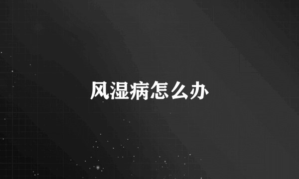 风湿病怎么办