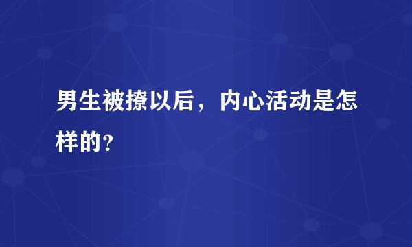 男生被撩以后，内心活动是怎样的？