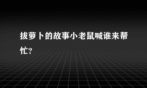 拔萝卜的故事小老鼠喊谁来帮忙？