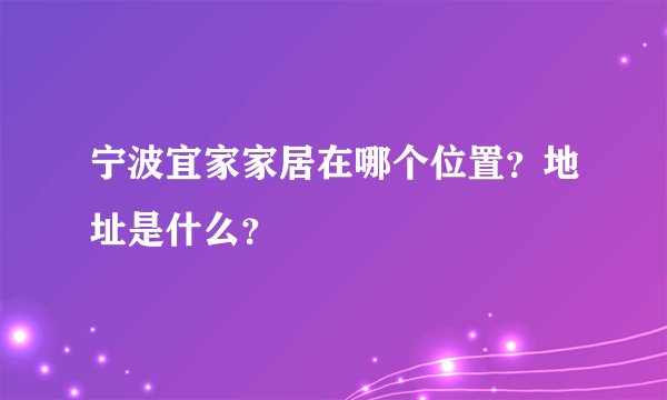 宁波宜家家居在哪个位置？地址是什么？