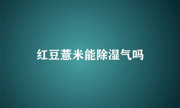 红豆薏米能除湿气吗