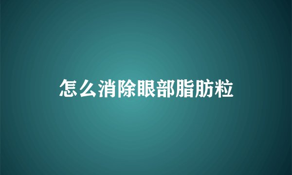 怎么消除眼部脂肪粒