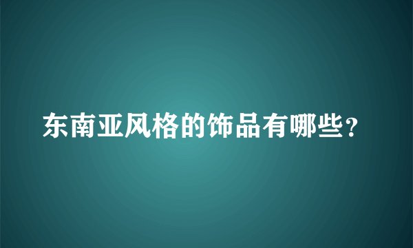 东南亚风格的饰品有哪些？