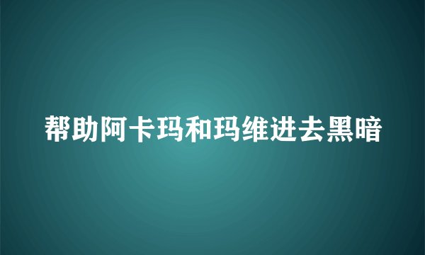 帮助阿卡玛和玛维进去黑暗