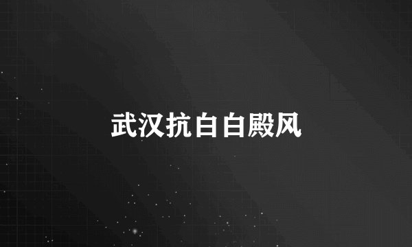 武汉抗白白殿风