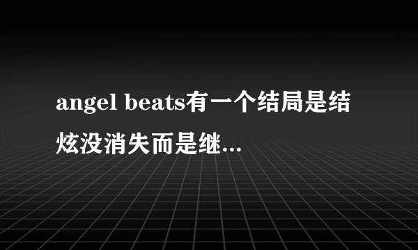 angel beats有一个结局是结炫没消失而是继续帮助别人转生？ 我怎么没看到过这个结局？？