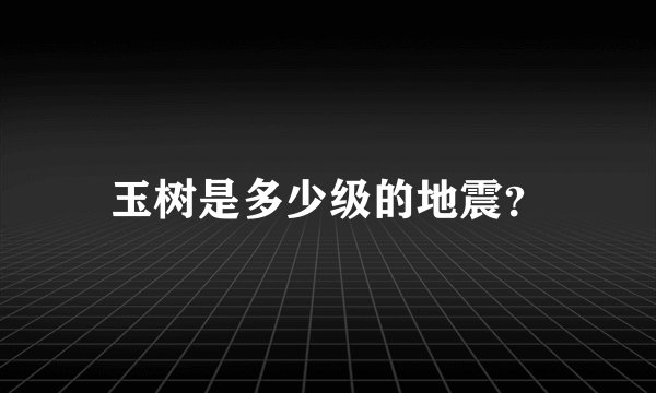 玉树是多少级的地震？